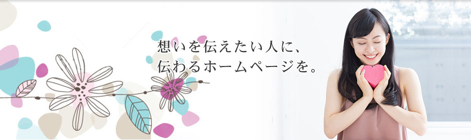 想いを伝えたい人に、伝わるホームページを。